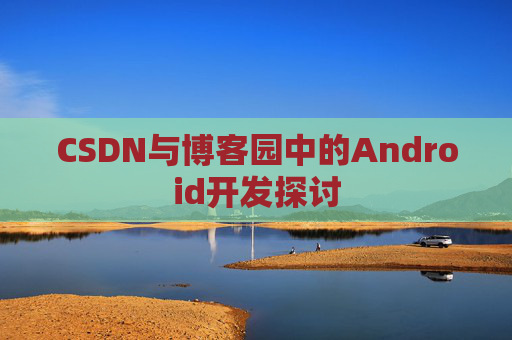 CSDN与博客园中的Android开发探讨