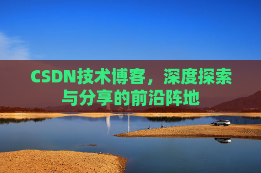 CSDN技术博客，深度探索与分享的前沿阵地
